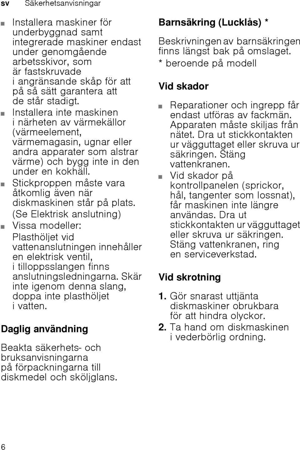 Stickproppen måste vara åtkomlig även när diskmaskinen står på plats.