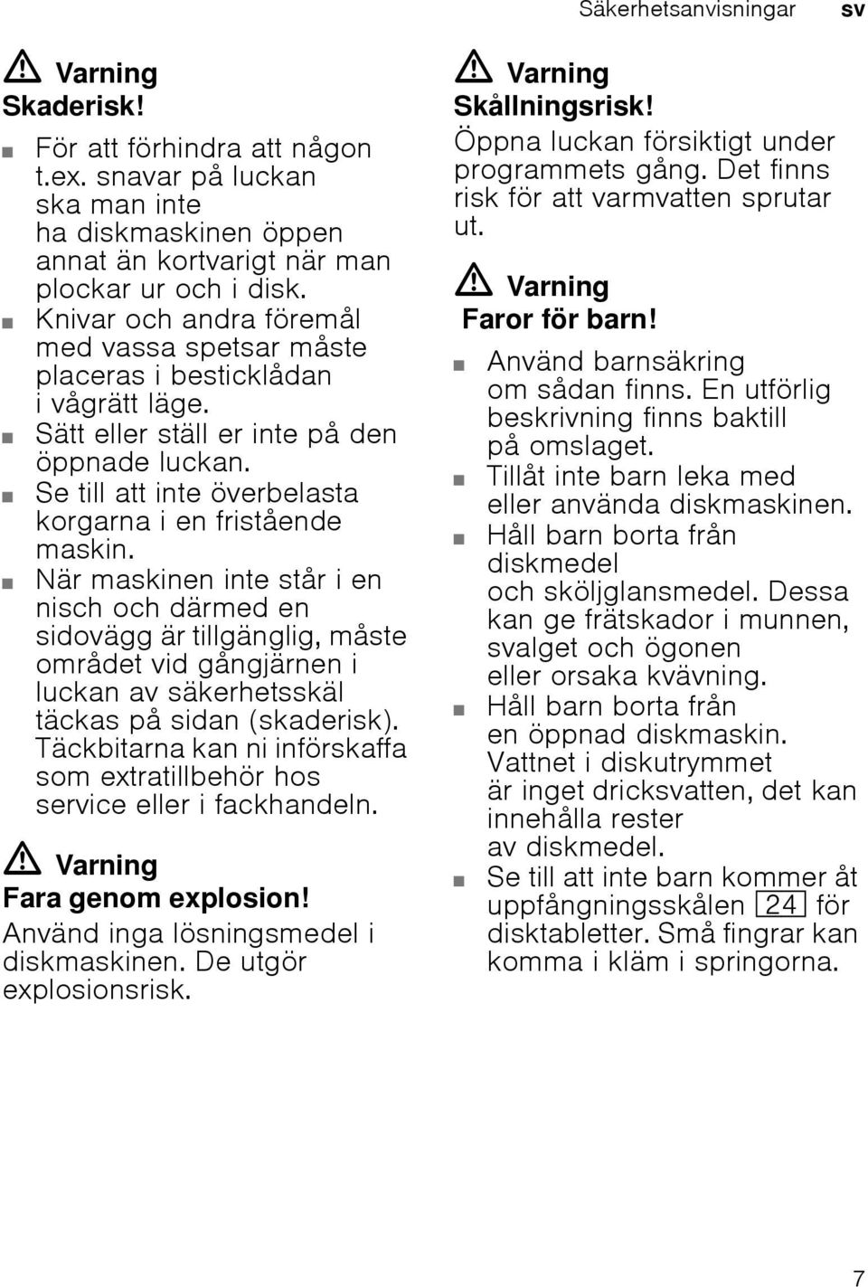 När maskinen inte står i en nisch och därmed en sidovägg är tillgänglig, måste området vid gångjärnen i luckan av säkerhetsskäl täckas på sidan (skaderisk).