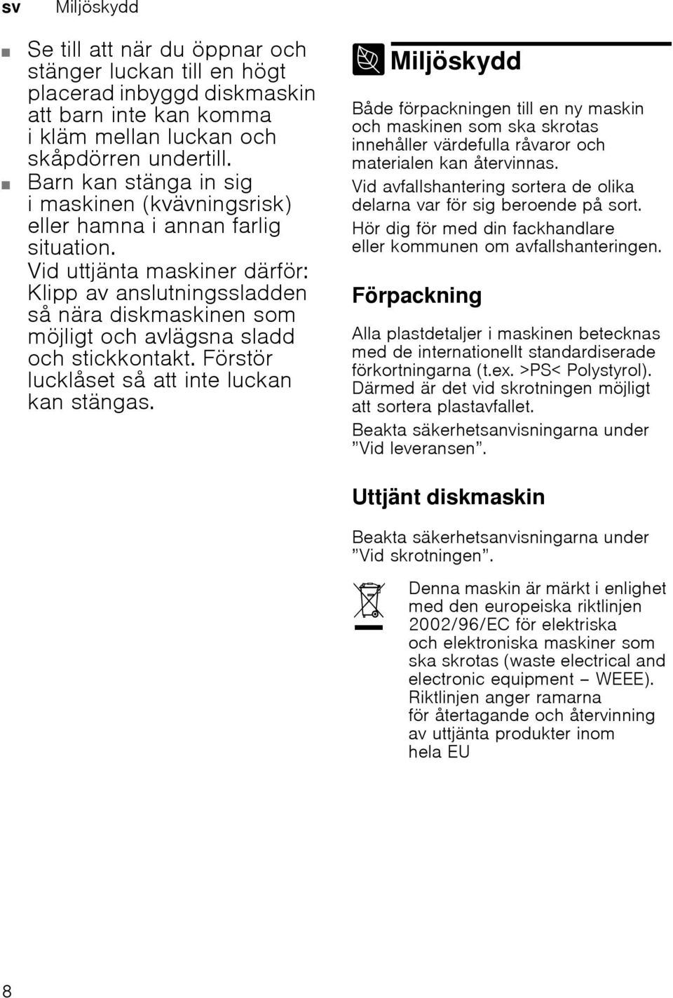 Vid uttjänta maskiner därför: Klipp av anslutningssladden så nära diskmaskinen som möjligt och avlägsna sladd och stickkontakt. Förstör lucklåset så att inte luckan kan stängas.