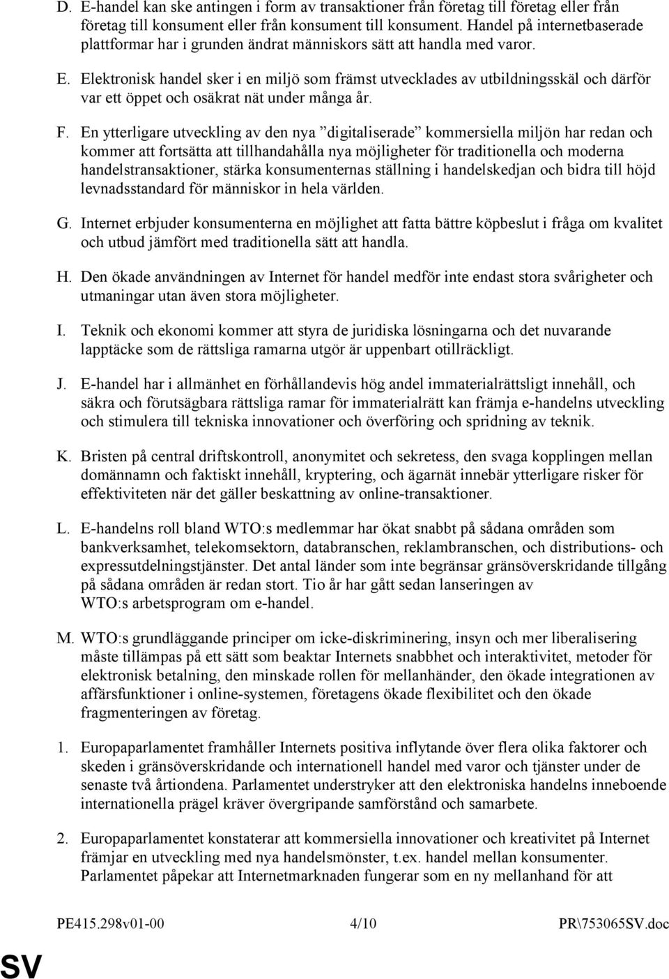 Elektronisk handel sker i en miljö som främst utvecklades av utbildningsskäl och därför var ett öppet och osäkrat nät under många år. F.