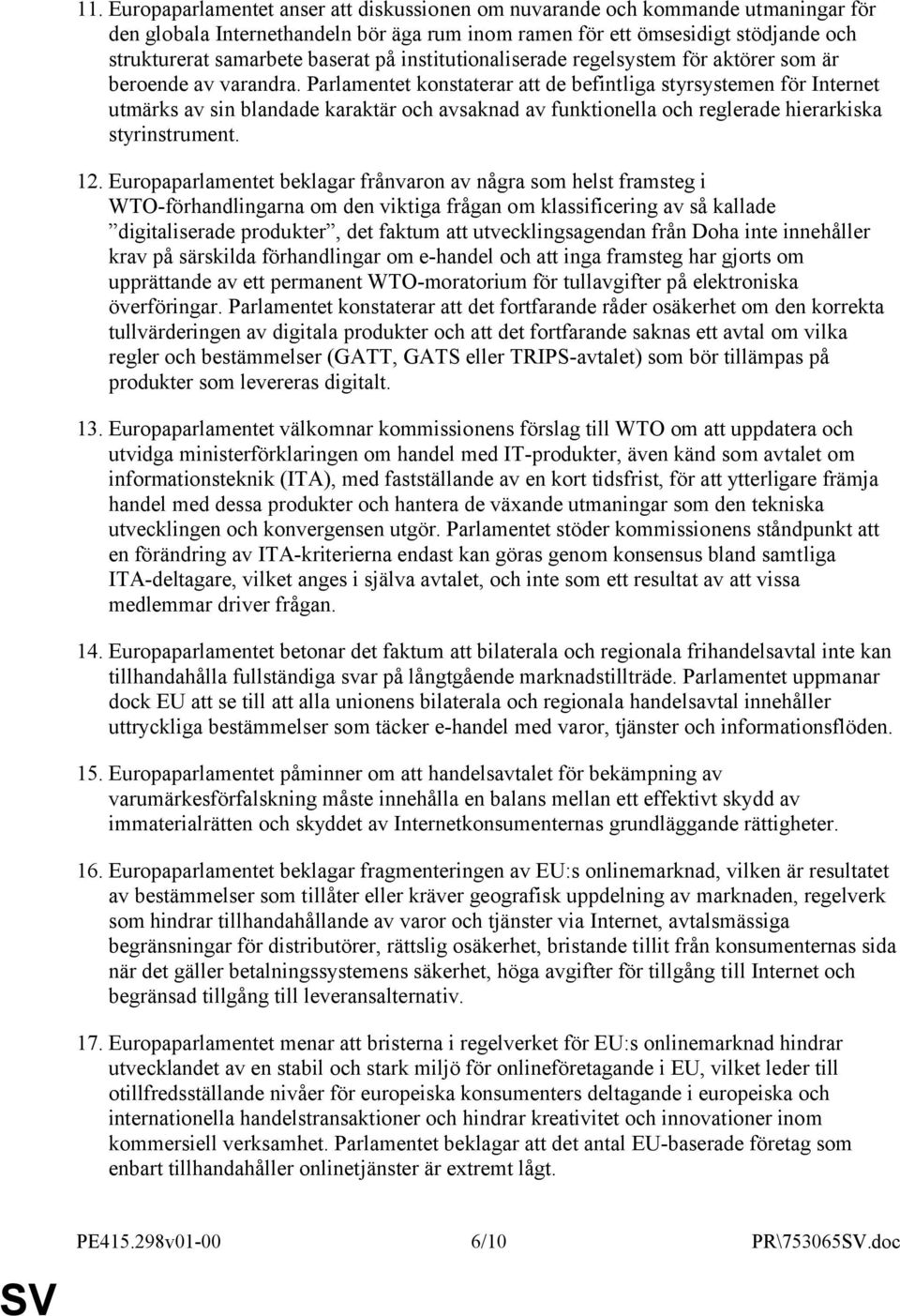 Parlamentet konstaterar att de befintliga styrsystemen för Internet utmärks av sin blandade karaktär och avsaknad av funktionella och reglerade hierarkiska styrinstrument. 12.