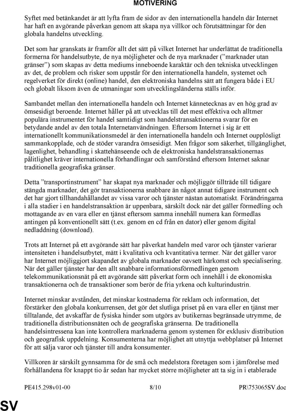 Det som har granskats är framför allt det sätt på vilket Internet har underlättat de traditionella formerna för handelsutbyte, de nya möjligheter och de nya marknader ( marknader utan gränser ) som