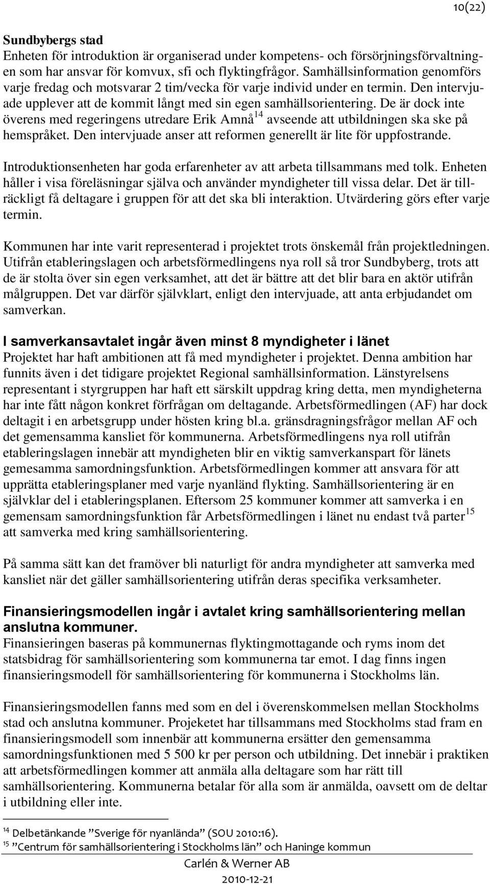 De är dock inte överens med regeringens utredare Erik Amnå 14 avseende att utbildningen ska ske på hemspråket. Den intervjuade anser att reformen generellt är lite för uppfostrande.