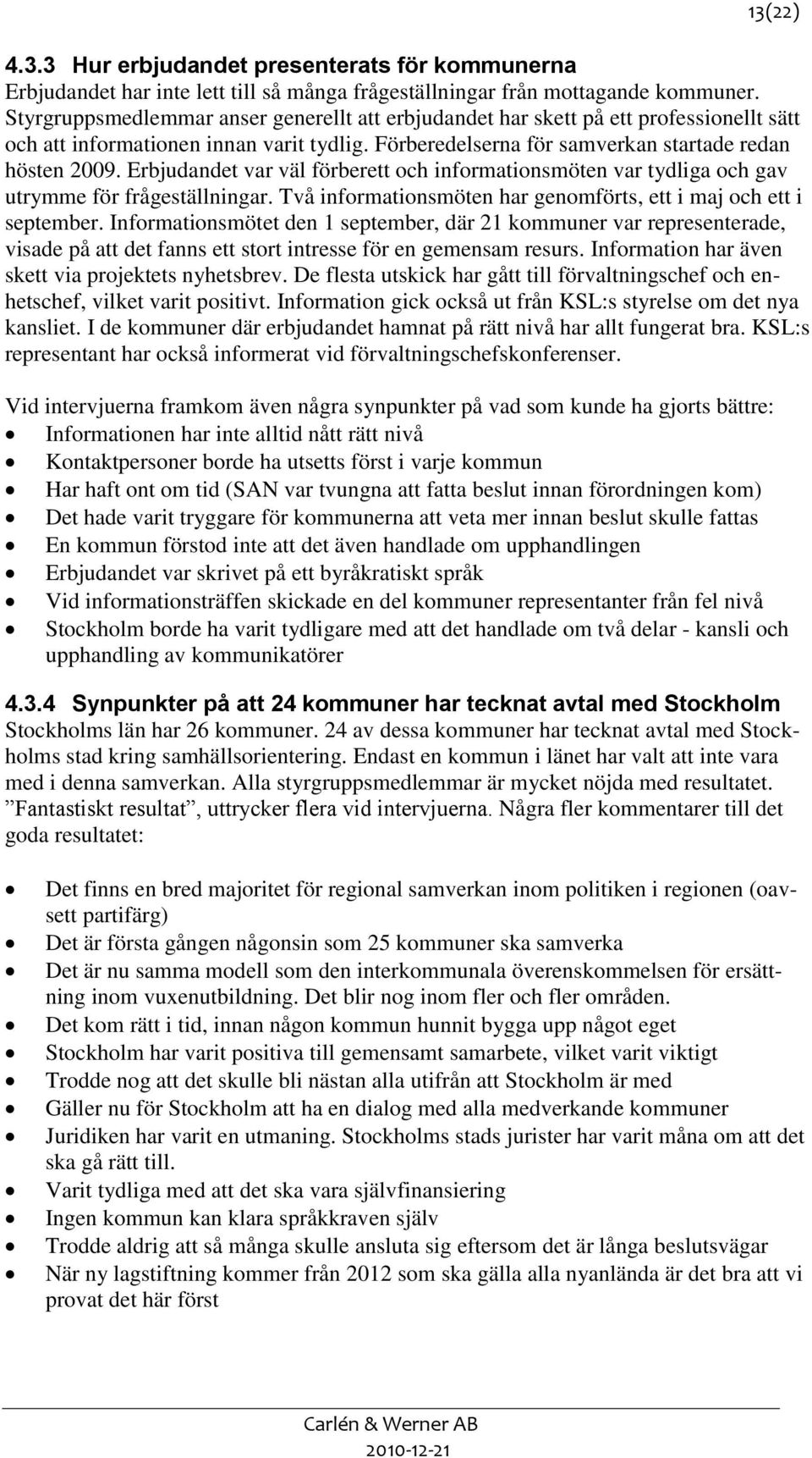 Erbjudandet var väl förberett och informationsmöten var tydliga och gav utrymme för frågeställningar. Två informationsmöten har genomförts, ett i maj och ett i september.