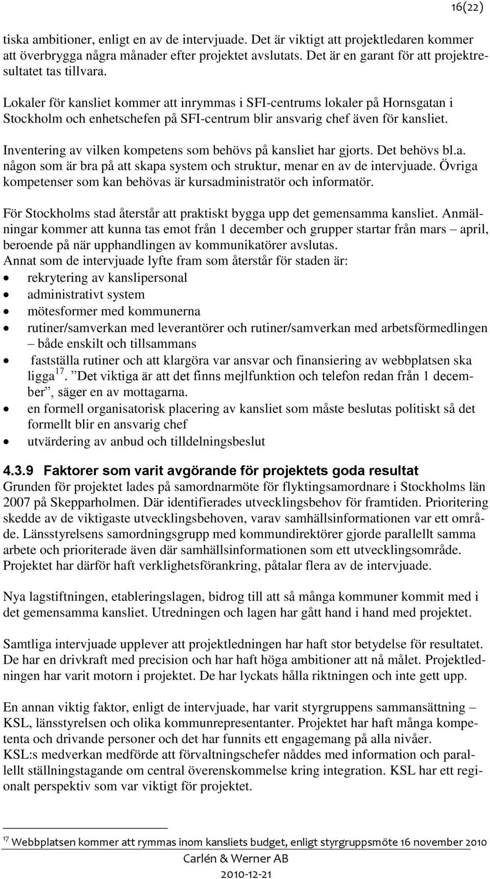 Lokaler för kansliet kommer att inrymmas i SFI-centrums lokaler på Hornsgatan i Stockholm och enhetschefen på SFI-centrum blir ansvarig chef även för kansliet.