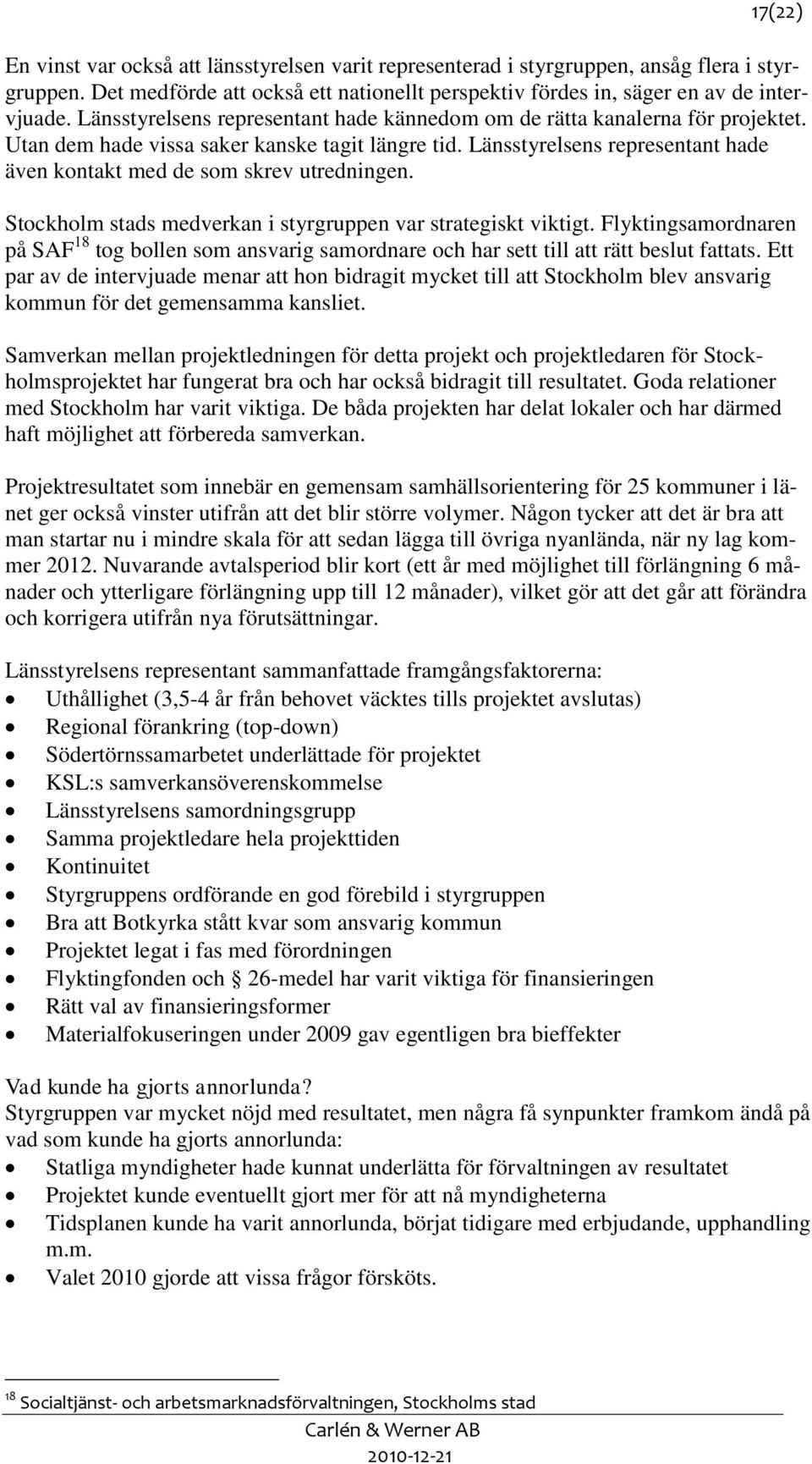 Länsstyrelsens representant hade även kontakt med de som skrev utredningen. Stockholm stads medverkan i styrgruppen var strategiskt viktigt.