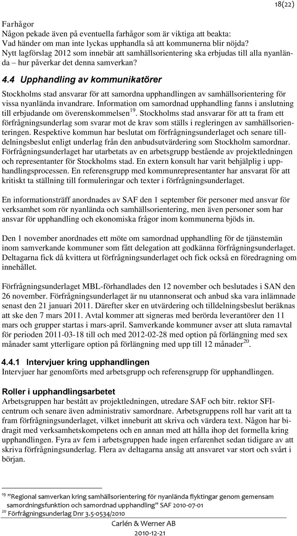 4 Upphandling av kommunikatörer Stockholms stad ansvarar för att samordna upphandlingen av samhällsorientering för vissa nyanlända invandrare.
