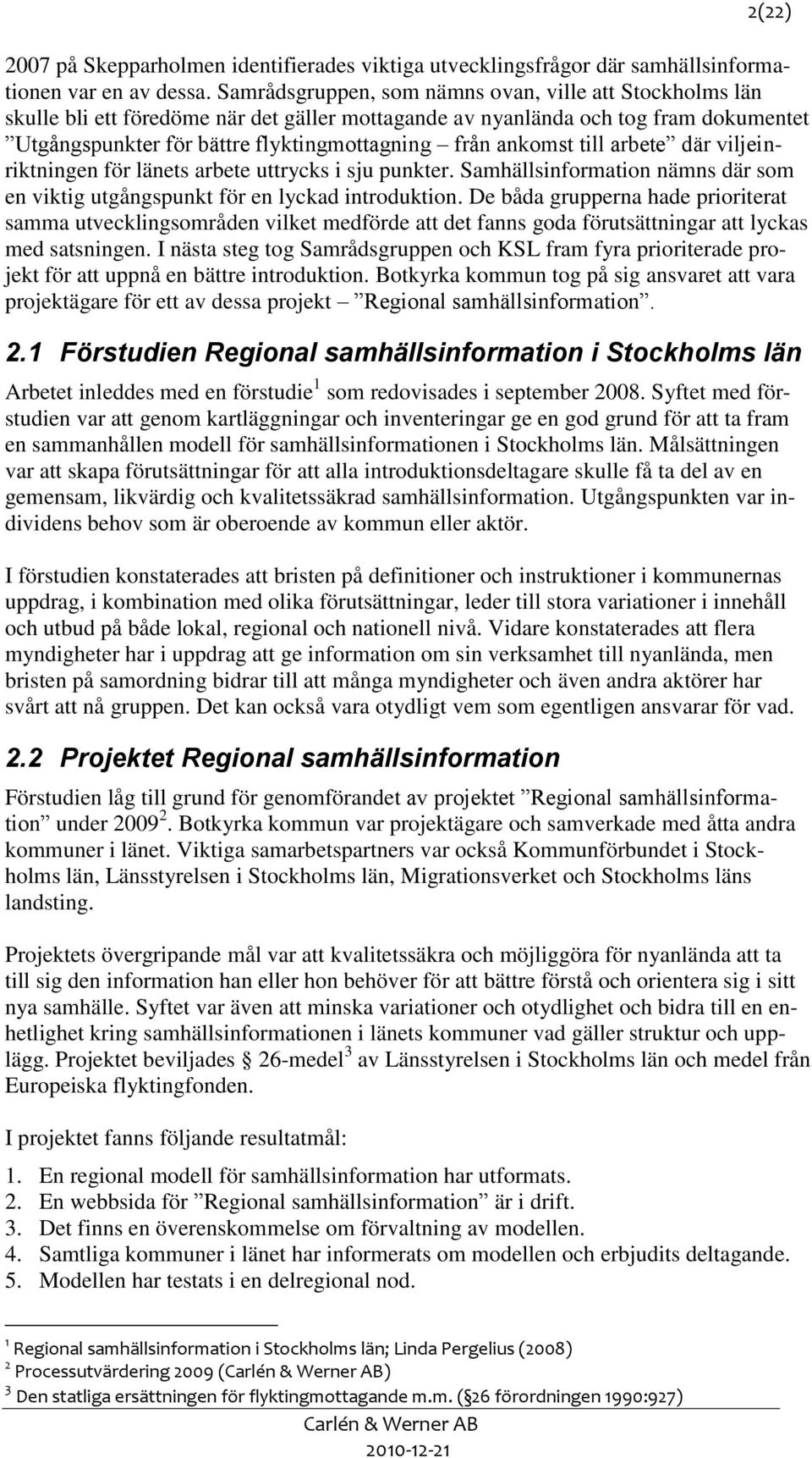 ankomst till arbete där viljeinriktningen för länets arbete uttrycks i sju punkter. Samhällsinformation nämns där som en viktig utgångspunkt för en lyckad introduktion.