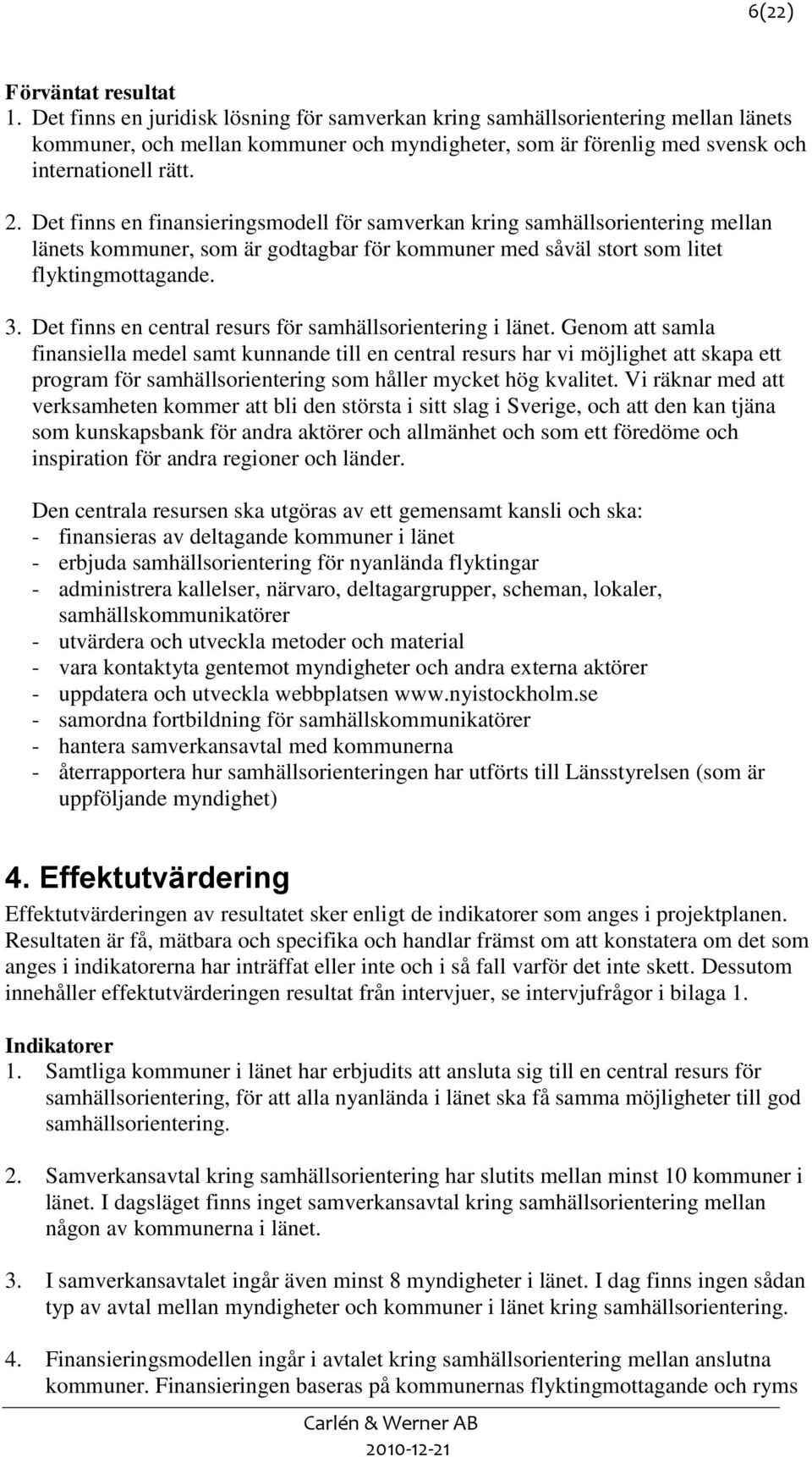 Det finns en finansieringsmodell för samverkan kring samhällsorientering mellan länets kommuner, som är godtagbar för kommuner med såväl stort som litet flyktingmottagande. 3.