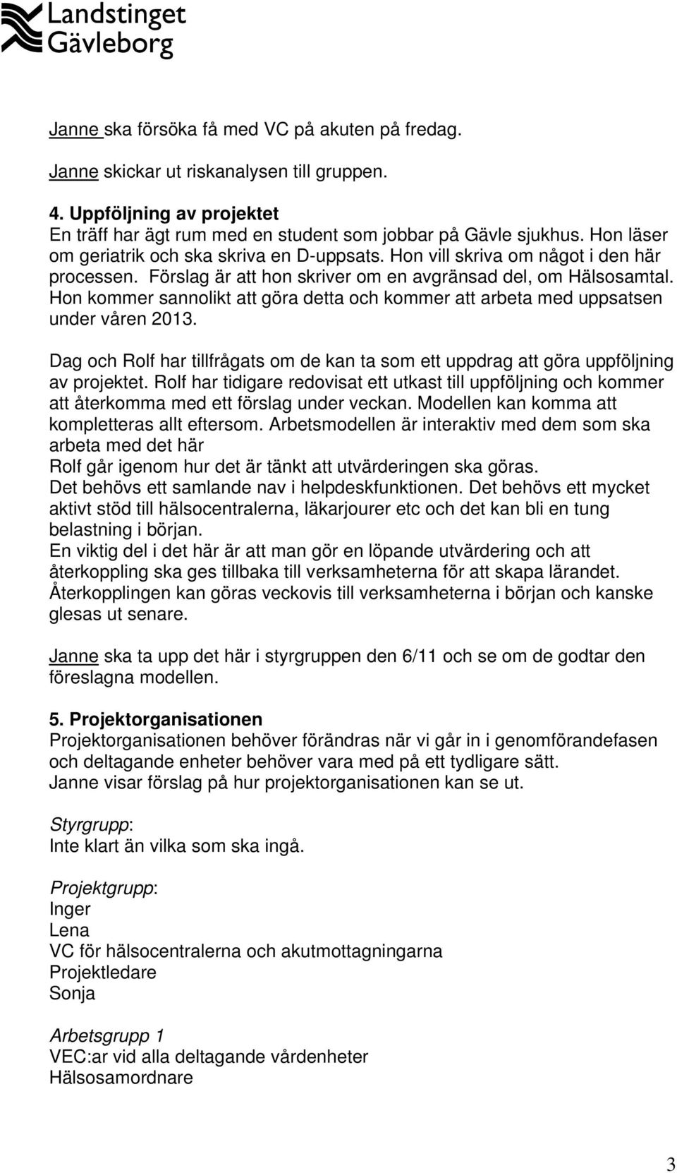 Hon kommer sannolikt att göra detta och kommer att arbeta med uppsatsen under våren 2013. Dag och Rolf har tillfrågats om de kan ta som ett uppdrag att göra uppföljning av projektet.