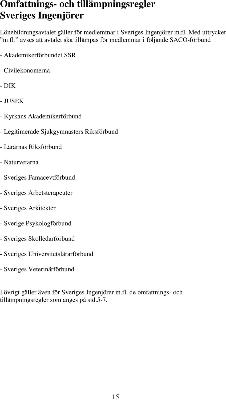 avses att avtalet ska tillämpas för medlemmar i följande SACO-förbund - Akademikerförbundet SSR - Civilekonomerna - DIK - JUSEK - Kyrkans Akademikerförbund - Legitimerade