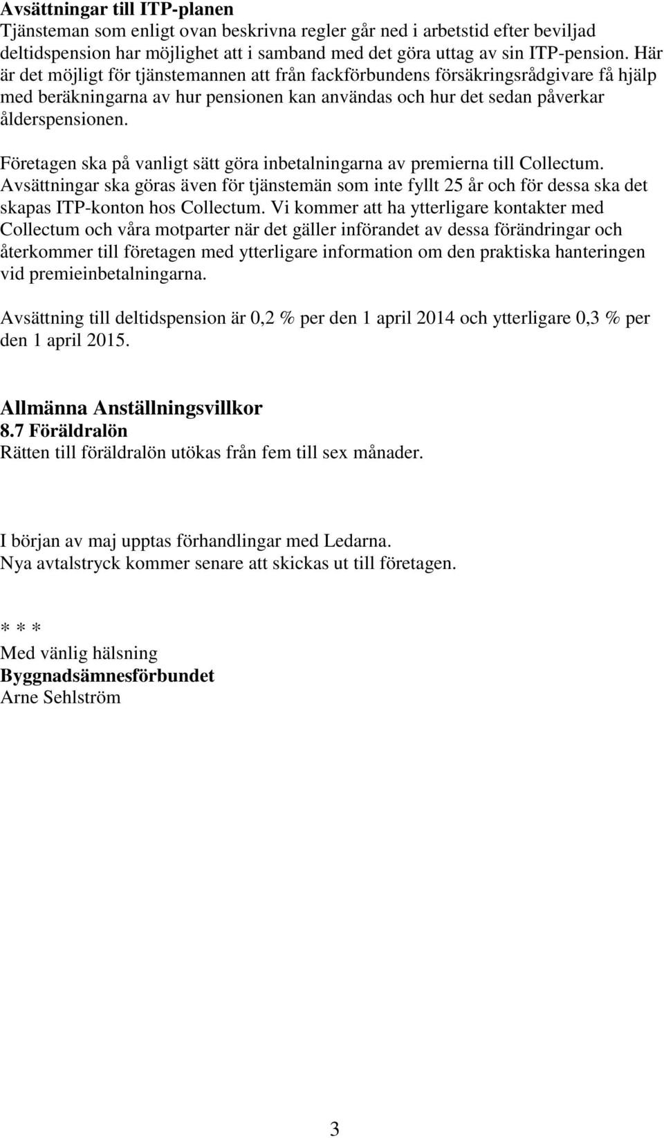 Företagen ska på vanligt sätt göra inbetalningarna av premierna till Collectum. Avsättningar ska göras även för tjänstemän som inte fyllt 25 år och för dessa ska det skapas ITP-konton hos Collectum.