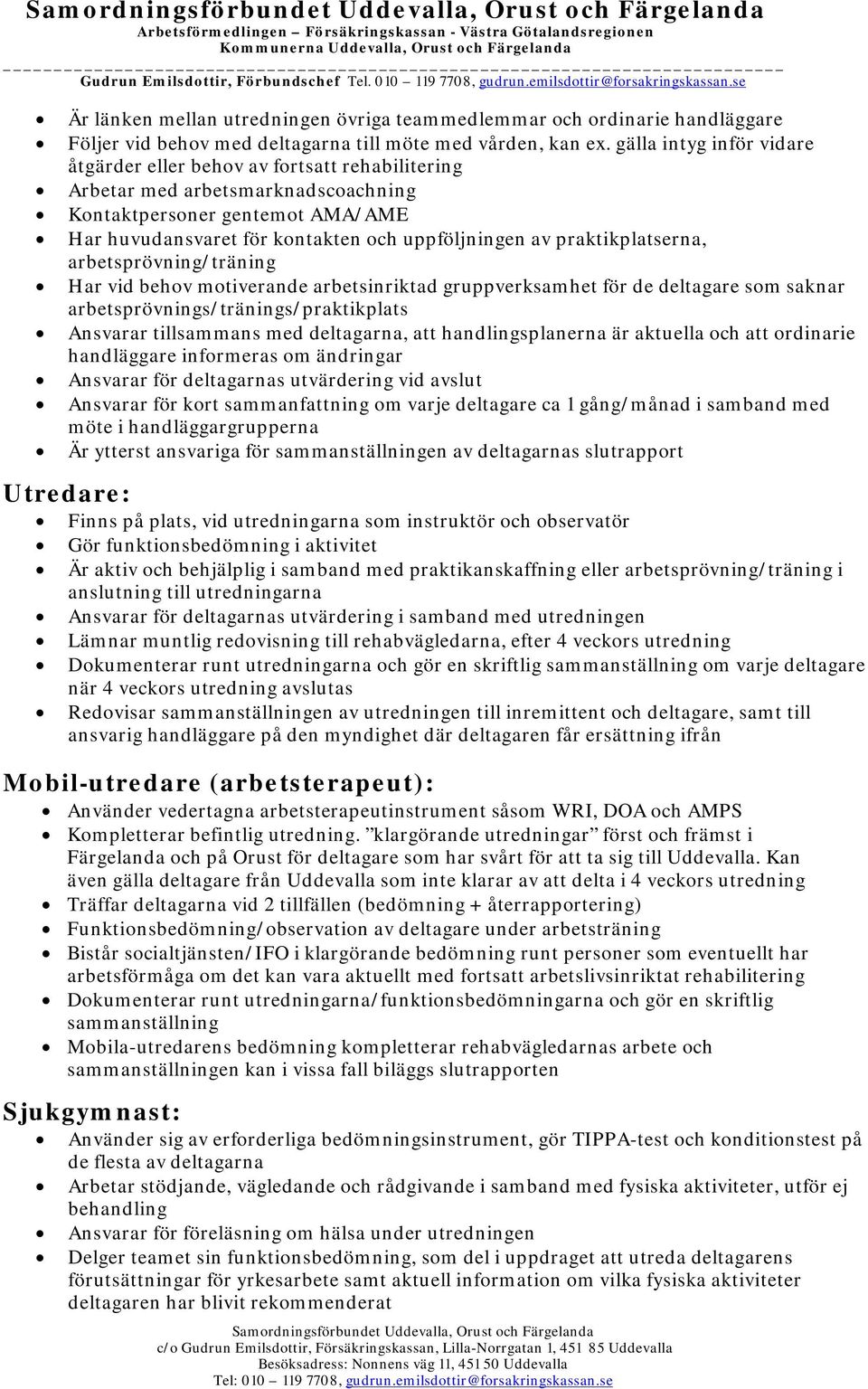 praktikplatserna, arbetsprövning/träning Har vid behov motiverande arbetsinriktad gruppverksamhet för de deltagare som saknar arbetsprövnings/tränings/praktikplats Ansvarar tillsammans med