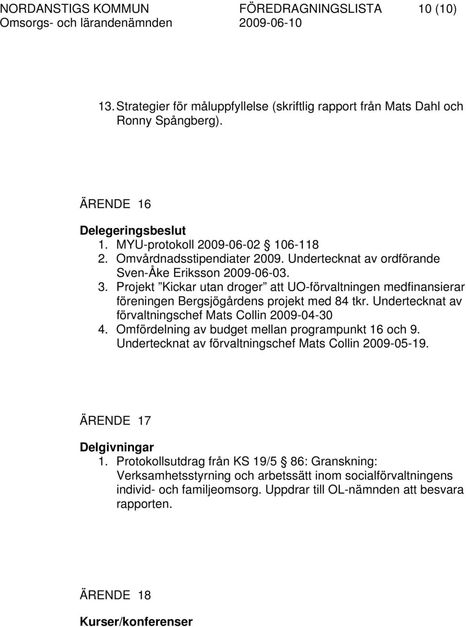 Projekt Kickar utan droger att UO-förvaltningen medfinansierar föreningen Bergsjögårdens projekt med 84 tkr. Undertecknat av förvaltningschef Mats Collin 2009-04-30 4.