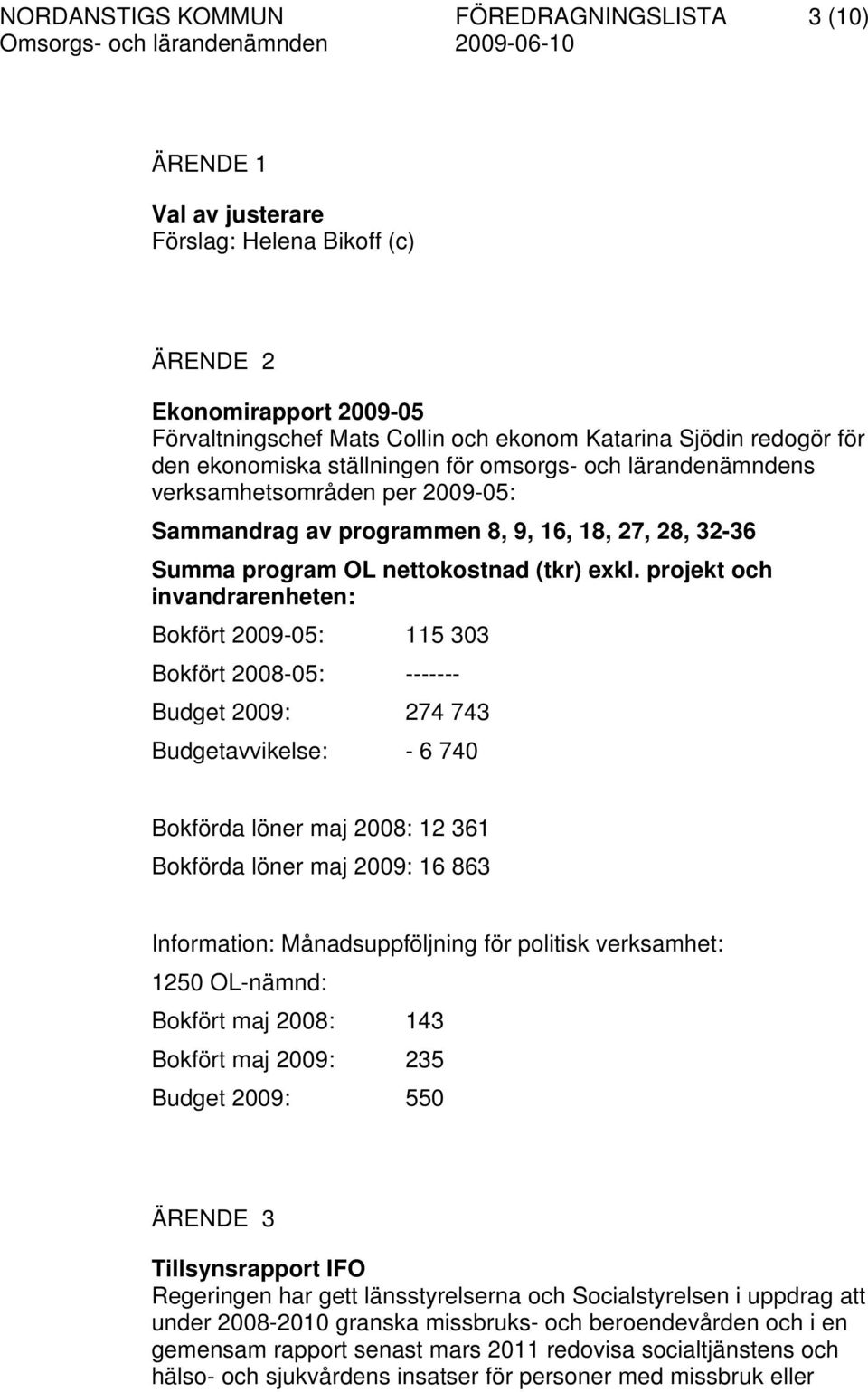 projekt och invandrarenheten: Bokfört 2009-05: 115 303 Bokfört 2008-05: ------- Budget 2009: 274 743 Budgetavvikelse: - 6 740 Bokförda löner maj 2008: 12 361 Bokförda löner maj 2009: 16 863