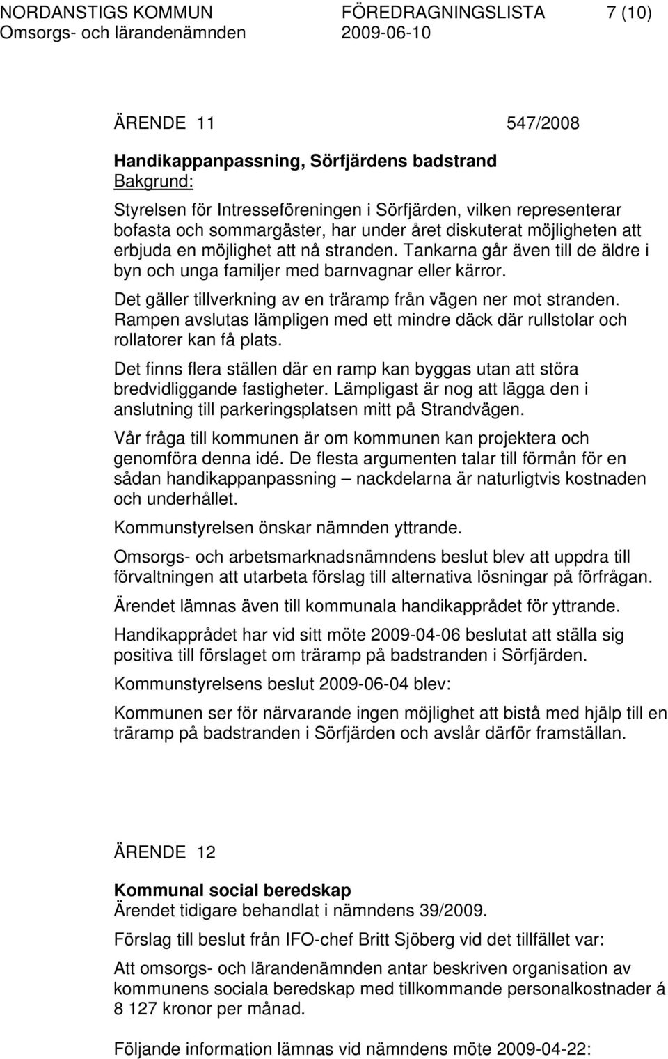 Det gäller tillverkning av en träramp från vägen ner mot stranden. Rampen avslutas lämpligen med ett mindre däck där rullstolar och rollatorer kan få plats.