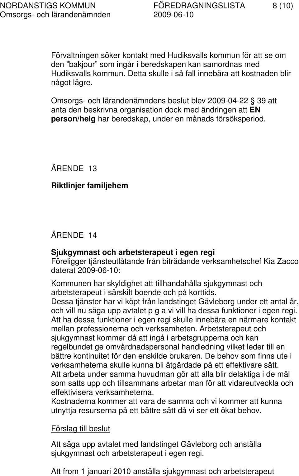 Omsorgs- och lärandenämndens beslut blev 2009-04-22 39 att anta den beskrivna organisation dock med ändringen att EN person/helg har beredskap, under en månads försöksperiod.