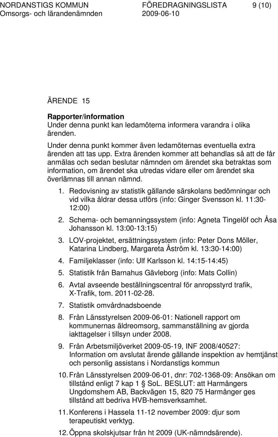 Extra ärenden kommer att behandlas så att de får anmälas och sedan beslutar nämnden om ärendet ska betraktas som information, om ärendet ska utredas vidare eller om ärendet ska överlämnas till annan