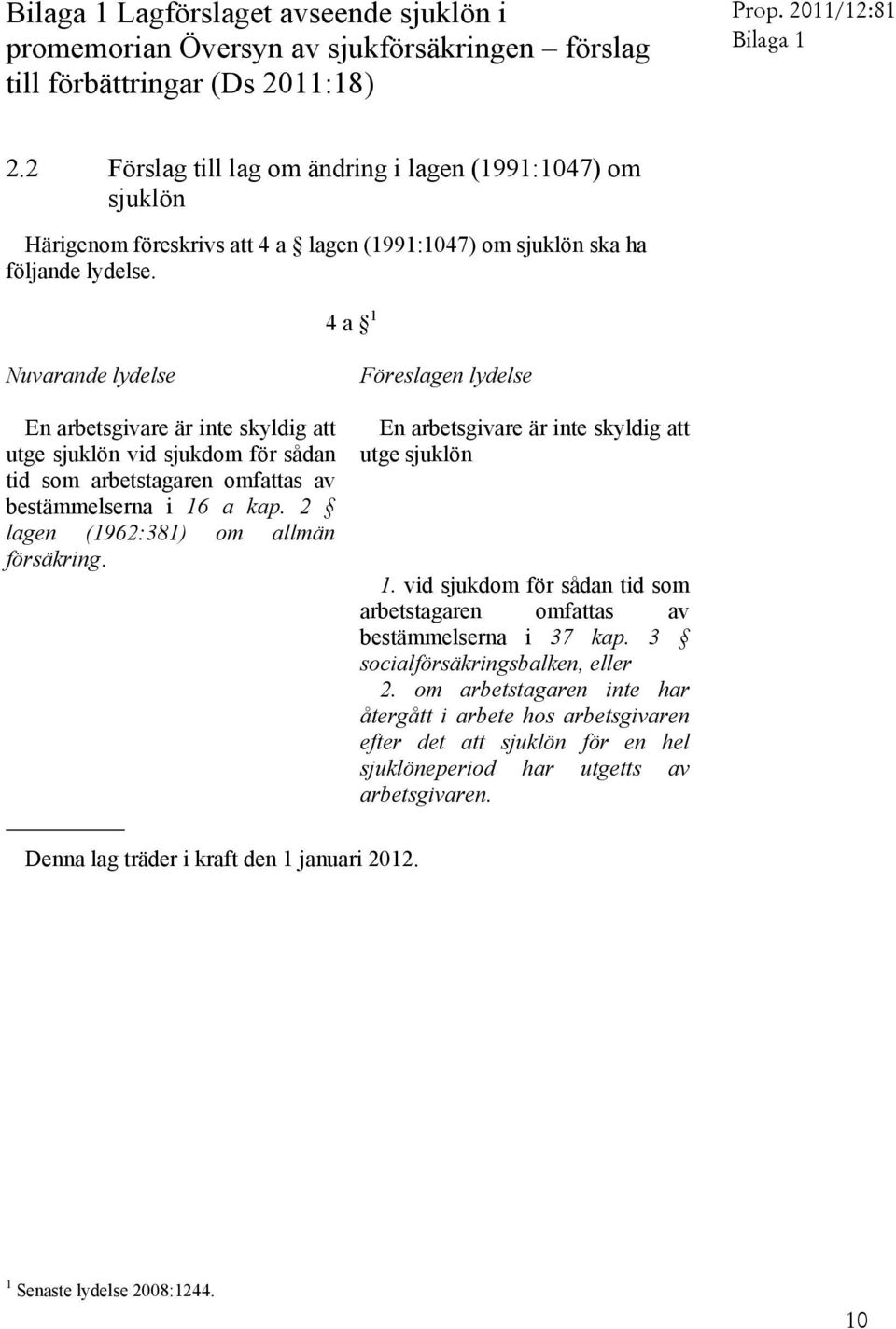 4 a 1 Nuvarande lydelse En arbetsgivare är inte skyldig att utge sjuklön vid sjukdom för sådan tid som arbetstagaren omfattas av bestämmelserna i 16 a kap. 2 lagen (1962:381) om allmän försäkring.