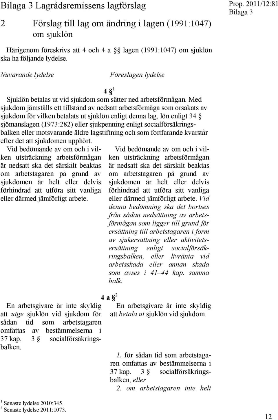 Med sjukdom jämställs ett tillstånd av nedsatt arbetsförmåga som orsakats av sjukdom för vilken betalats ut sjuklön enligt denna lag, lön enligt 34 sjömanslagen (1973:282) eller sjukpenning enligt