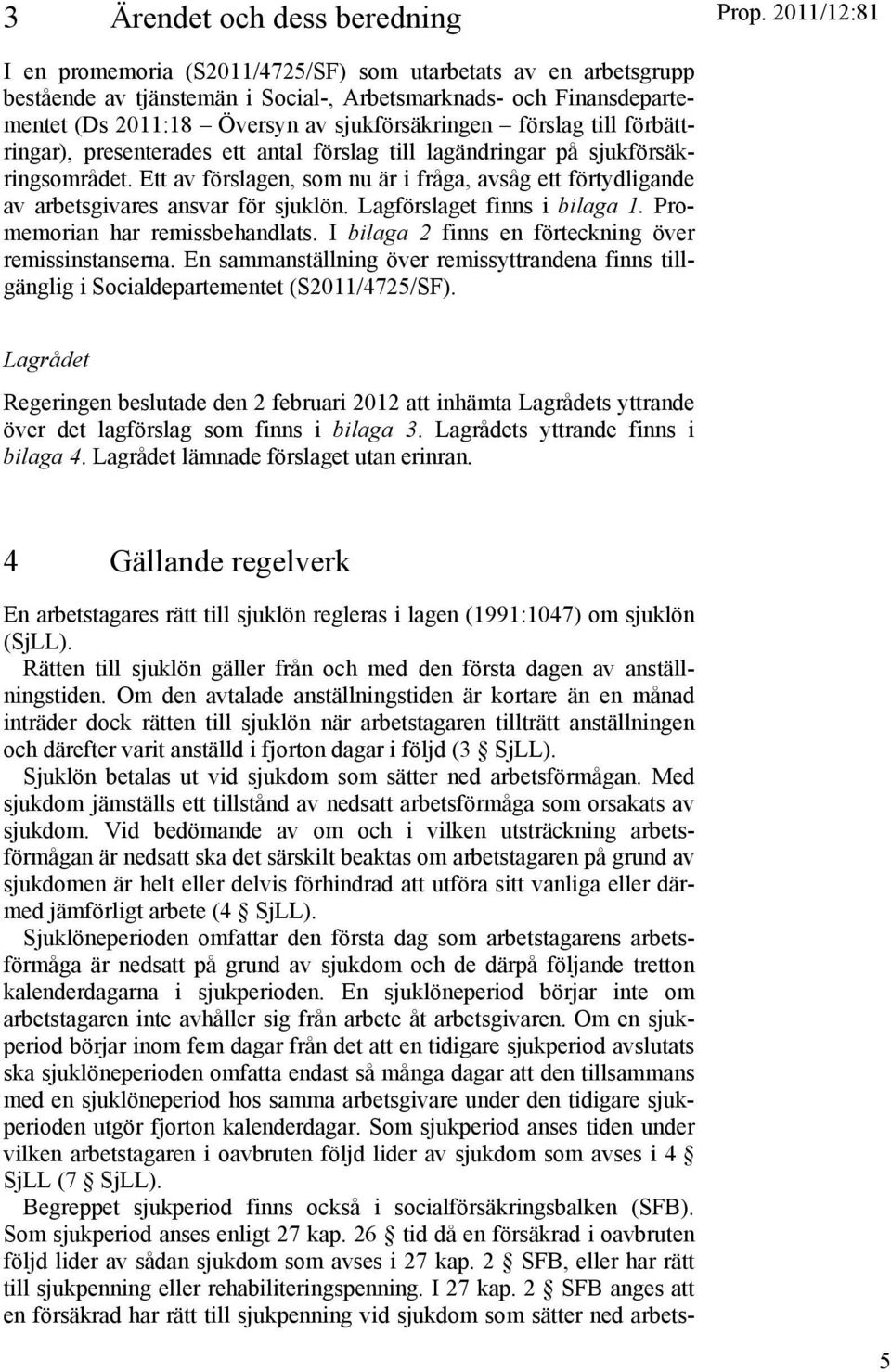 Ett av förslagen, som nu är i fråga, avsåg ett förtydligande av arbetsgivares ansvar för sjuklön. Lagförslaget finns i bilaga 1. Promemorian har remissbehandlats.