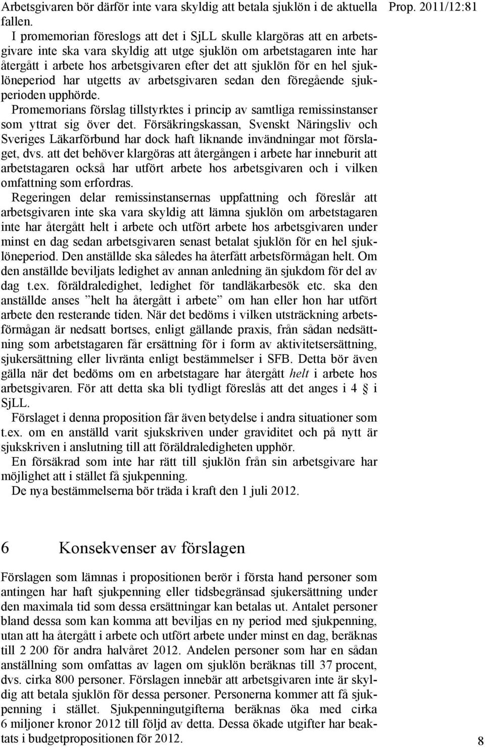 för en hel sjuklöneperiod har utgetts av arbetsgivaren sedan den föregående sjukperioden upphörde. Promemorians förslag tillstyrktes i princip av samtliga remissinstanser som yttrat sig över det.