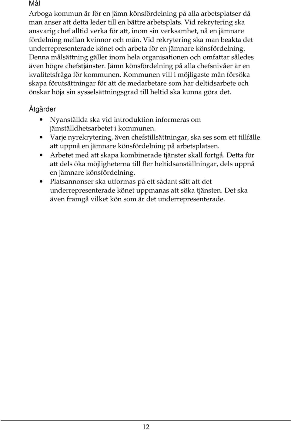 Vid rekrytering ska man beakta det underrepresenterade könet och arbeta för en jämnare könsfördelning. Denna målsättning gäller inom hela organisationen och omfattar således även högre chefstjänster.