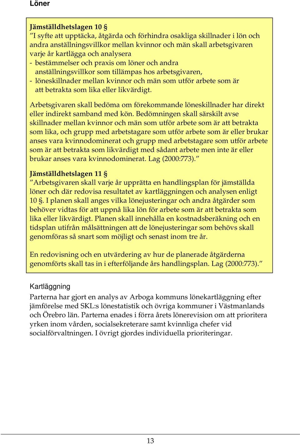 likvärdigt. Arbetsgivaren skall bedöma om förekommande löneskillnader har direkt eller indirekt samband med kön.