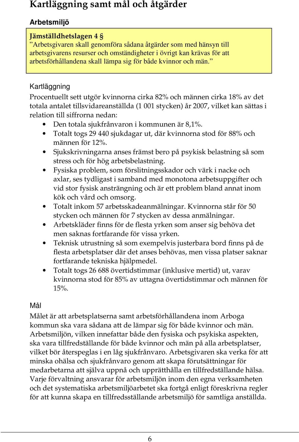 Kartläggning Procentuellt sett utgör kvinnorna cirka 82% och männen cirka 18% av det totala antalet tillsvidareanställda (1 001 stycken) år 2007, vilket kan sättas i relation till siffrorna nedan: