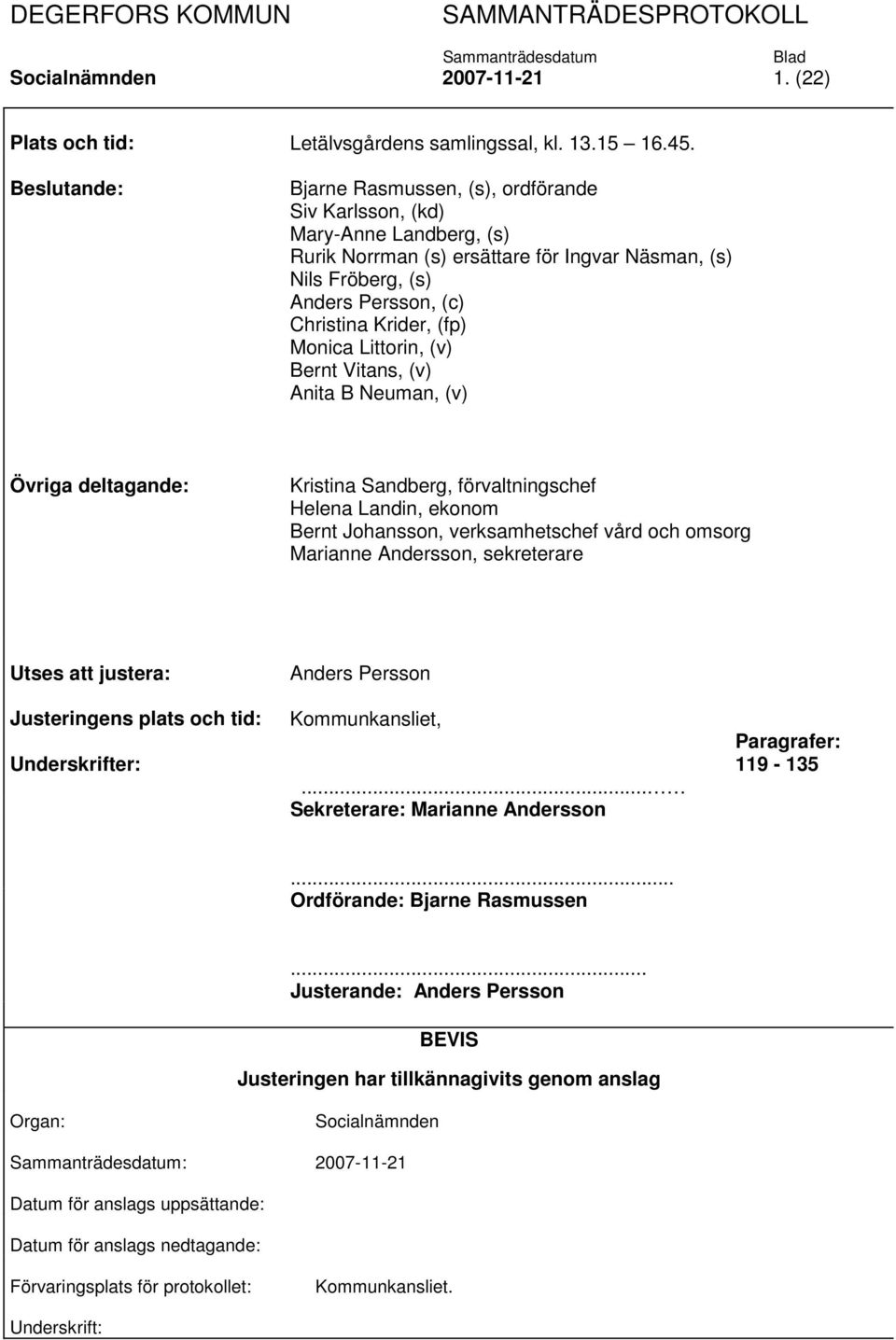 (fp) Monica Littorin, (v) Bernt Vitans, (v) Anita B Neuman, (v) Övriga deltagande: Kristina Sandberg, förvaltningschef Helena Landin, ekonom Bernt Johansson, verksamhetschef vård och omsorg Marianne