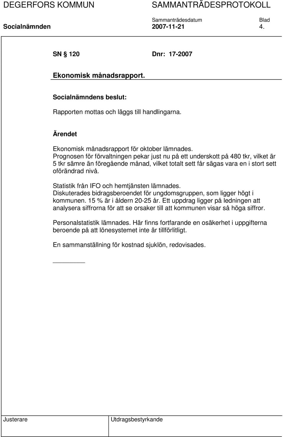 Statistik från IFO och hemtjänsten lämnades. Diskuterades bidragsberoendet för ungdomsgruppen, som ligger högt i kommunen. 15 % är i åldern 20-25 år.