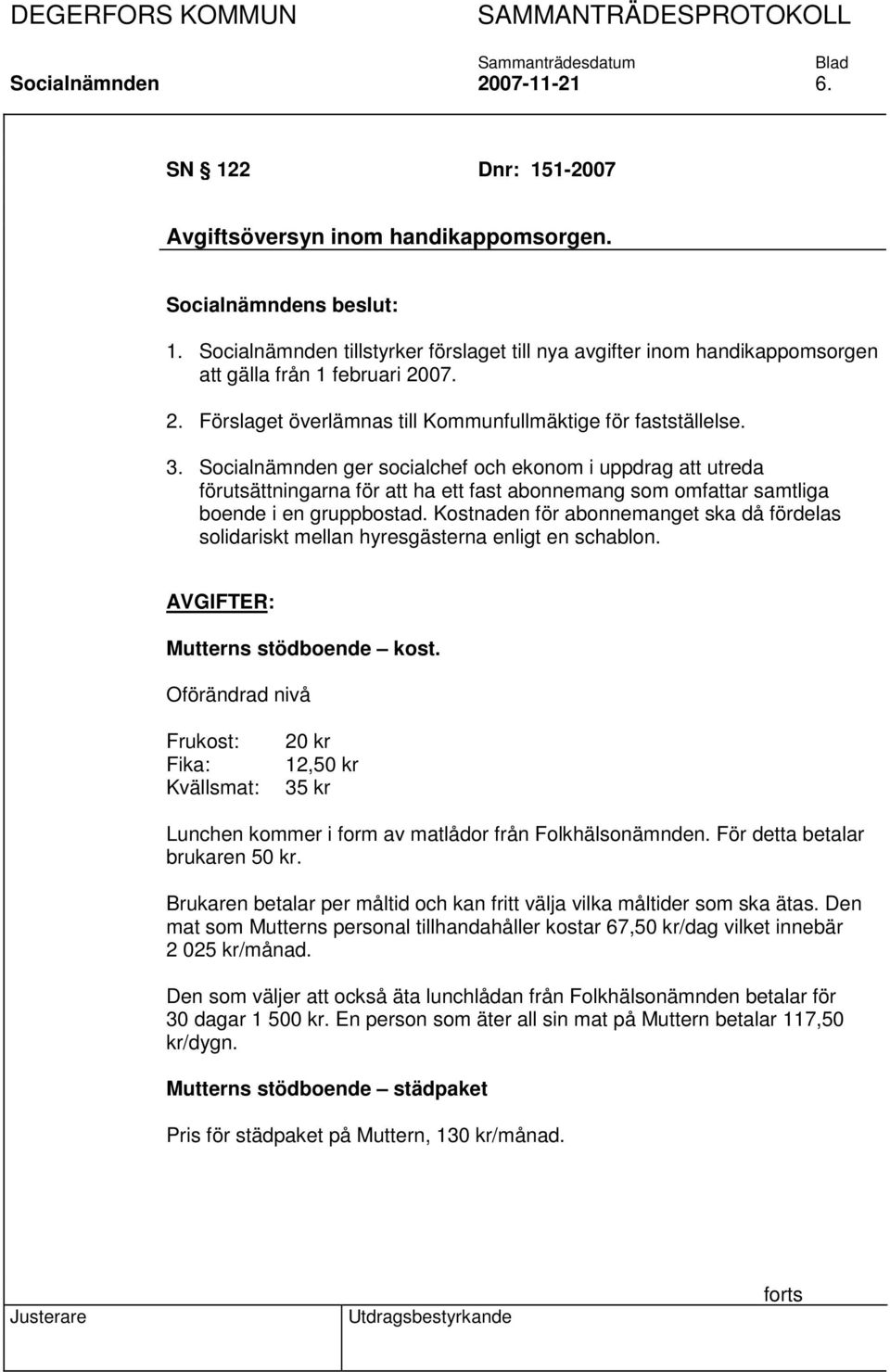 Socialnämnden ger socialchef och ekonom i uppdrag att utreda förutsättningarna för att ha ett fast abonnemang som omfattar samtliga boende i en gruppbostad.