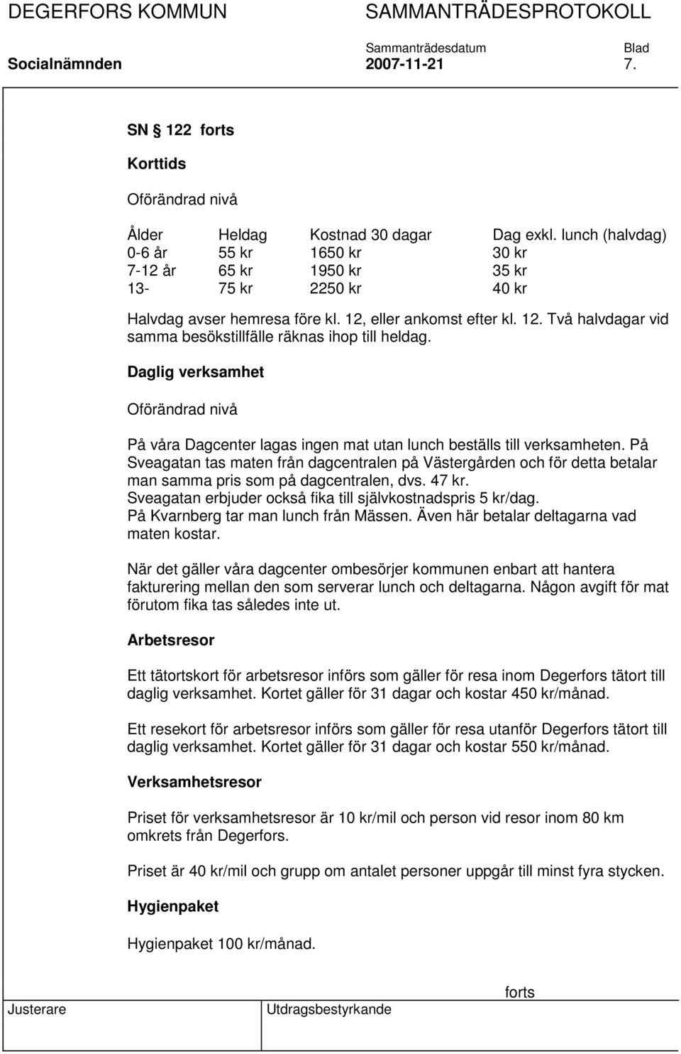 Daglig verksamhet Oförändrad nivå På våra Dagcenter lagas ingen mat utan lunch beställs till verksamheten.