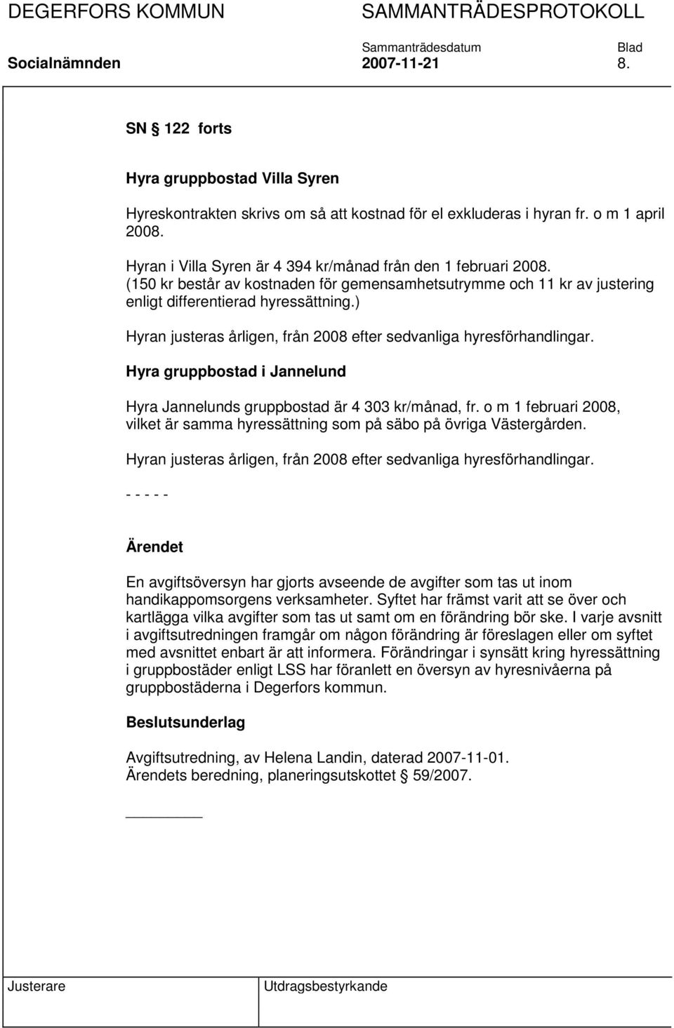 ) Hyran justeras årligen, från 2008 efter sedvanliga hyresförhandlingar. Hyra gruppbostad i Jannelund Hyra Jannelunds gruppbostad är 4 303 kr/månad, fr.