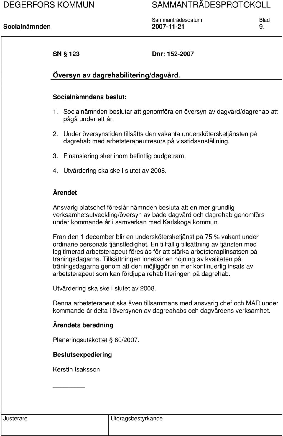 Ansvarig platschef föreslår nämnden besluta att en mer grundlig verksamhetsutveckling/översyn av både dagvård och dagrehab genomförs under kommande år i samverkan med Karlskoga kommun.