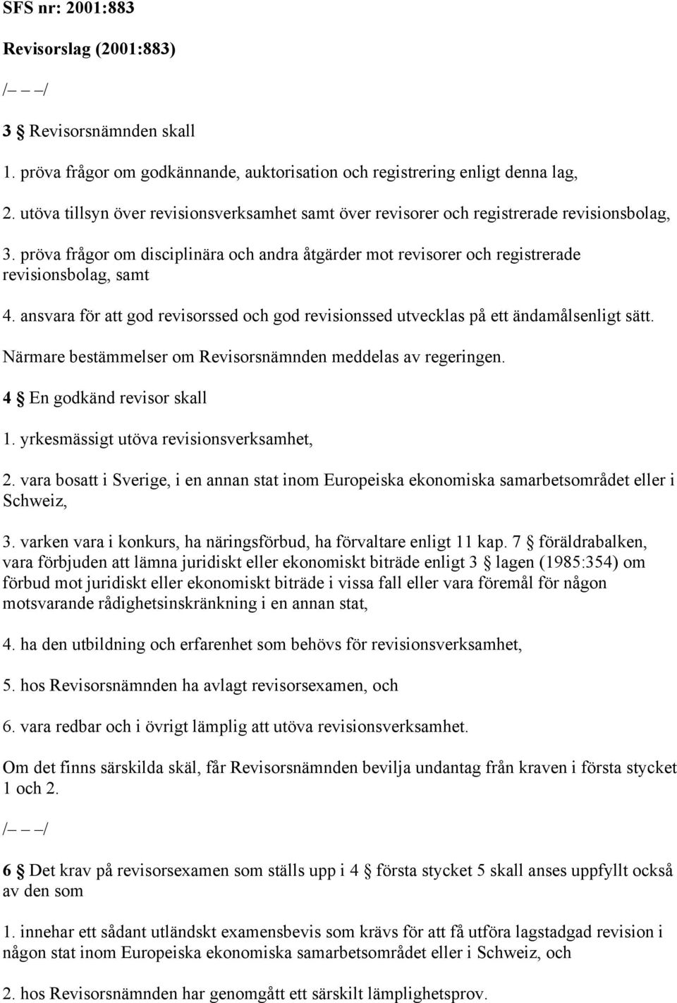 ansvara för att god revisorssed och god revisionssed utvecklas på ett ändamålsenligt sätt. Närmare bestämmelser om Revisorsnämnden meddelas av regeringen. 4 En godkänd revisor skall 1.