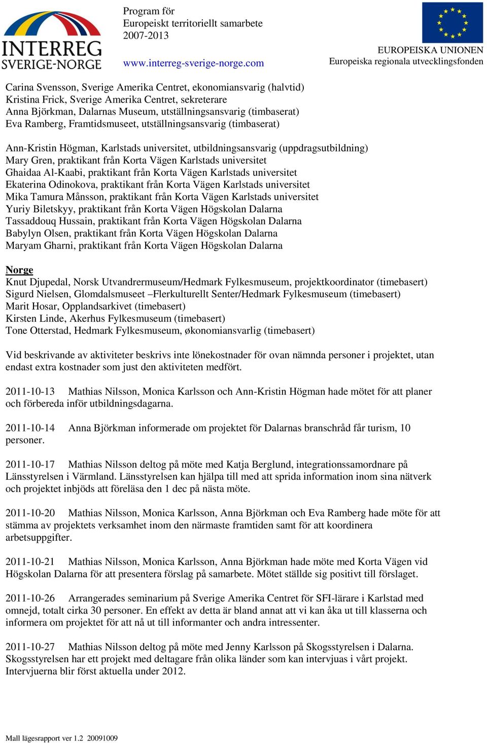 Ghaidaa Al-Kaabi, praktikant från Korta Vägen Karlstads universitet Ekaterina Odinokova, praktikant från Korta Vägen Karlstads universitet Mika Tamura Månsson, praktikant från Korta Vägen Karlstads