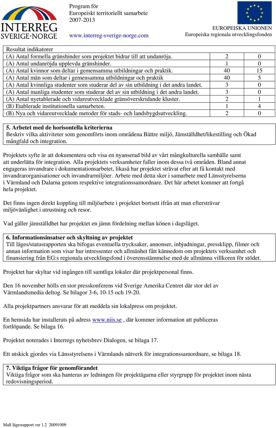 40 15 (A) Antal män som deltar i gemensamma utbildningar och praktik 40 5 (A) Antal kvinnliga studenter som studerar del av sin utbildning i det andra landet.