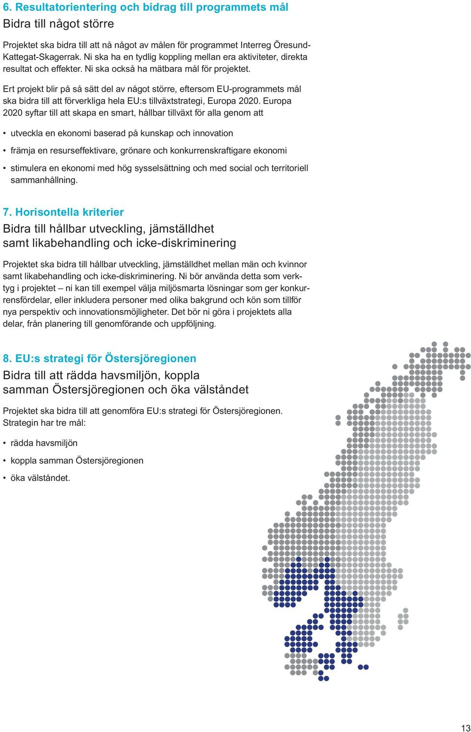 Ert projekt blir på så sätt del av något större, eftersom EU-programmets mål ska bidra till att förverkliga hela EU:s tillväxtstrategi, Europa 2020.