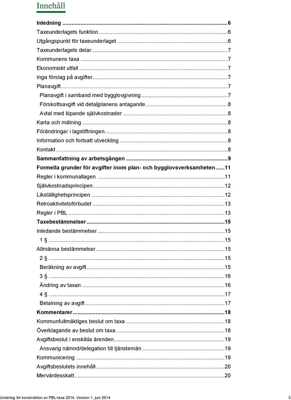 .. 8 Information och fortsatt utveckling... 8 Kontakt... 8 Sammanfattning av arbetsgången... 9 Formella grunder för avgifter inom plan- och bygglovsverksamheten... 11 Regler i kommunallagen.