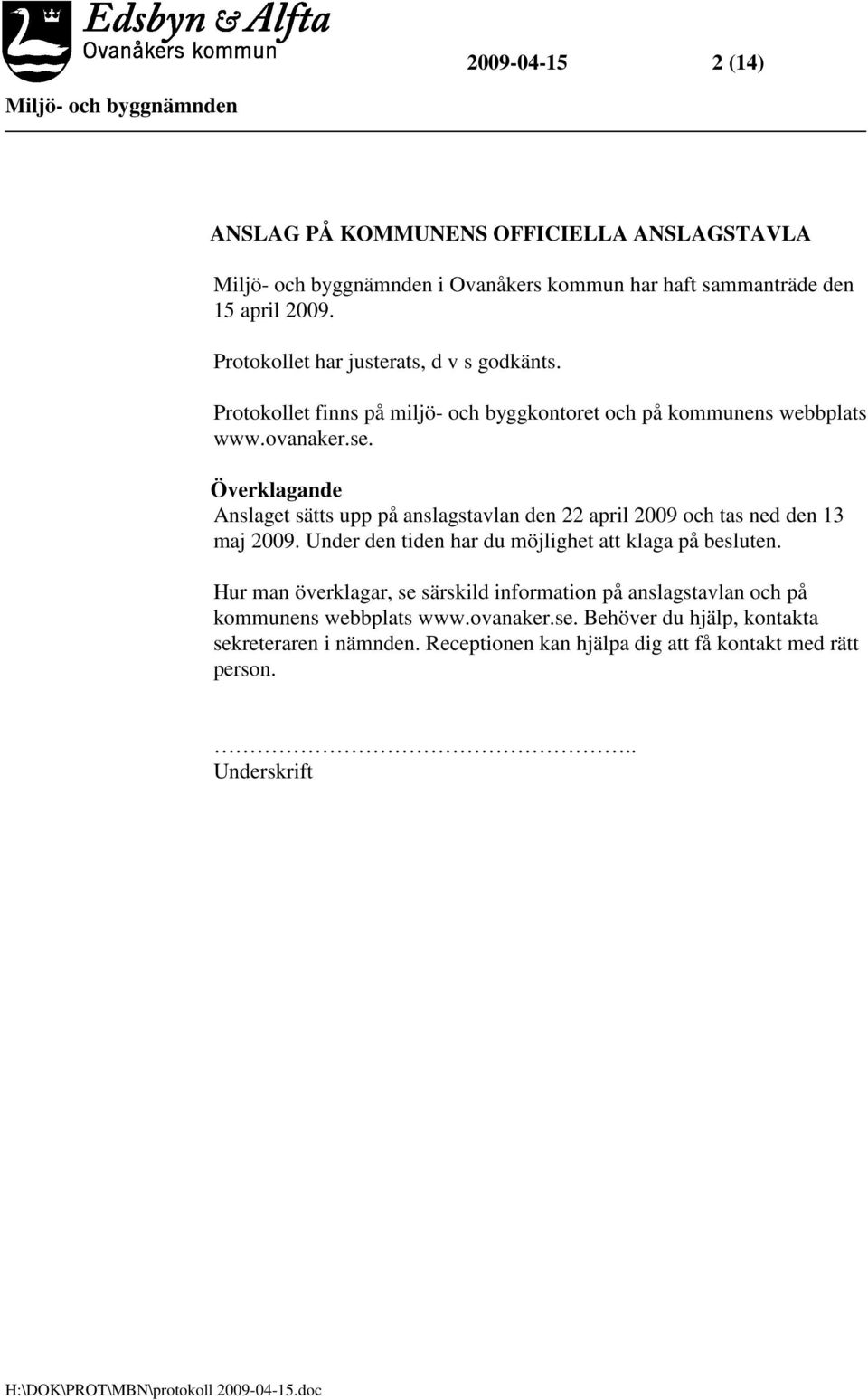 Överklagande Anslaget sätts upp på anslagstavlan den 22 april 2009 och tas ned den 13 maj 2009. Under den tiden har du möjlighet att klaga på besluten.