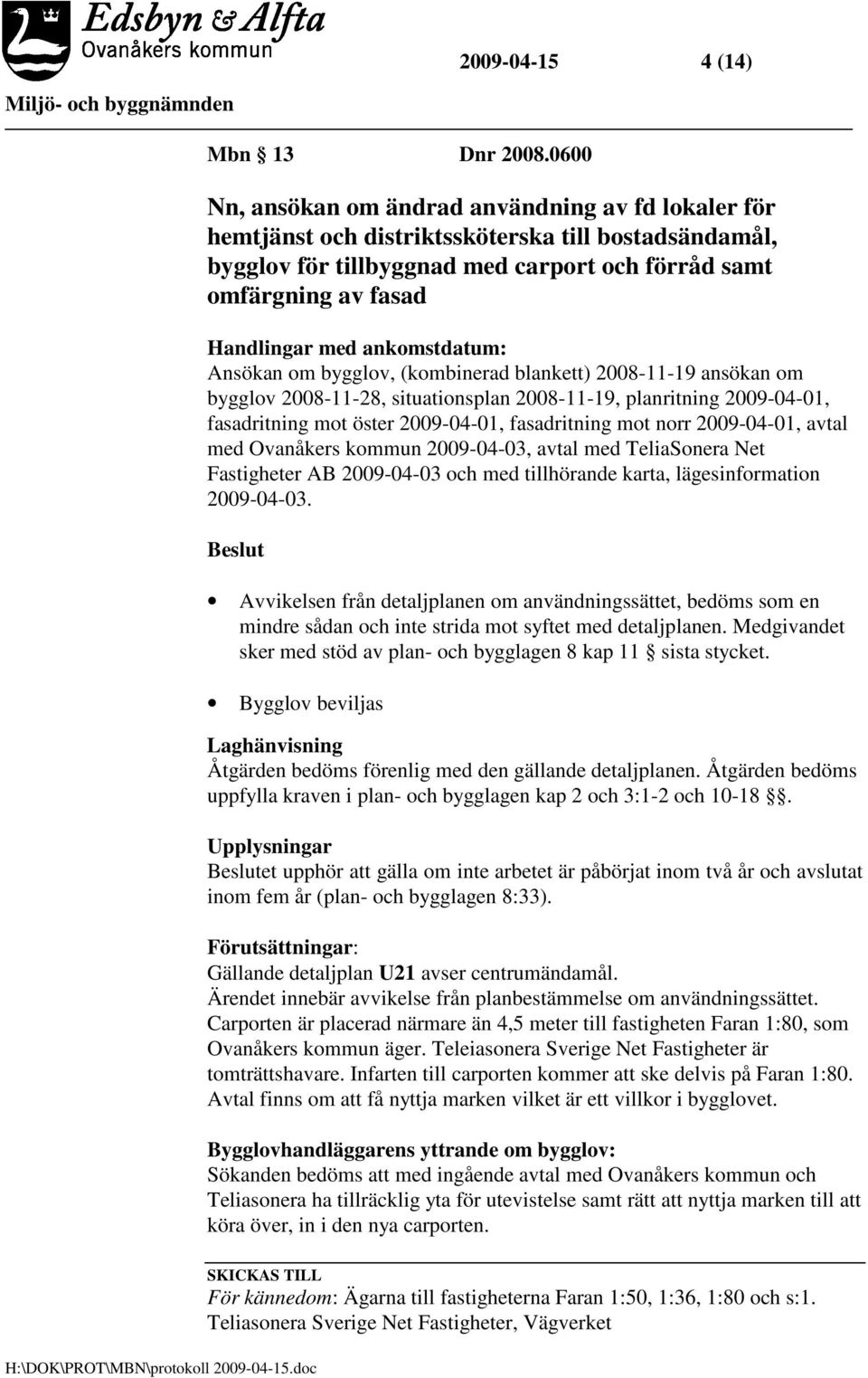 ankomstdatum: Ansökan om bygglov, (kombinerad blankett) 2008-11-19 ansökan om bygglov 2008-11-28, situationsplan 2008-11-19, planritning 2009-04-01, fasadritning mot öster 2009-04-01, fasadritning