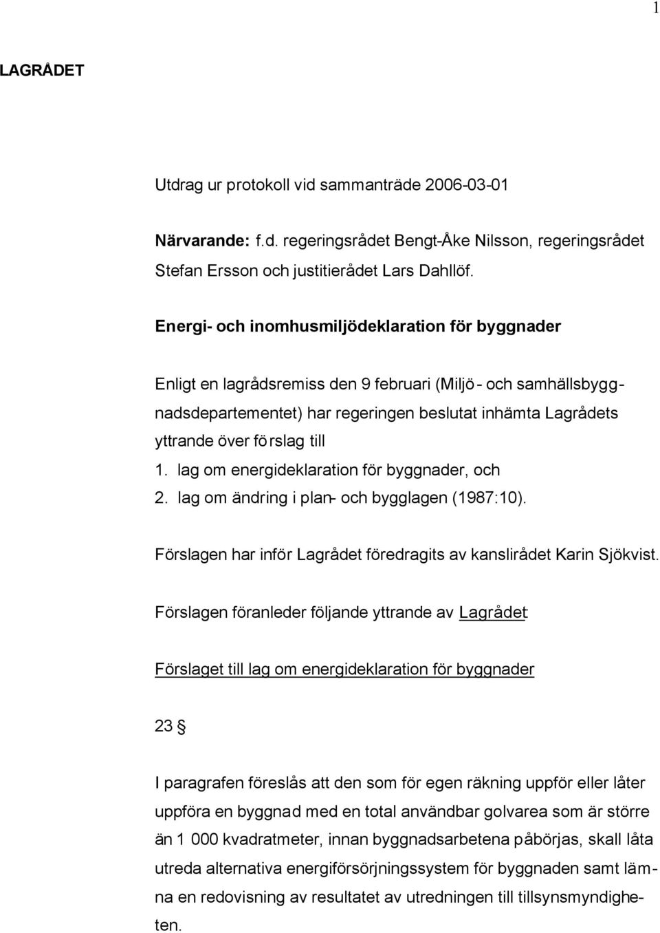 till 1. lag om energideklaration för byggnader, och 2. lag om ändring i plan- och bygglagen (1987:10). Förslagen har inför Lagrådet föredragits av kanslirådet Karin Sjökvist.