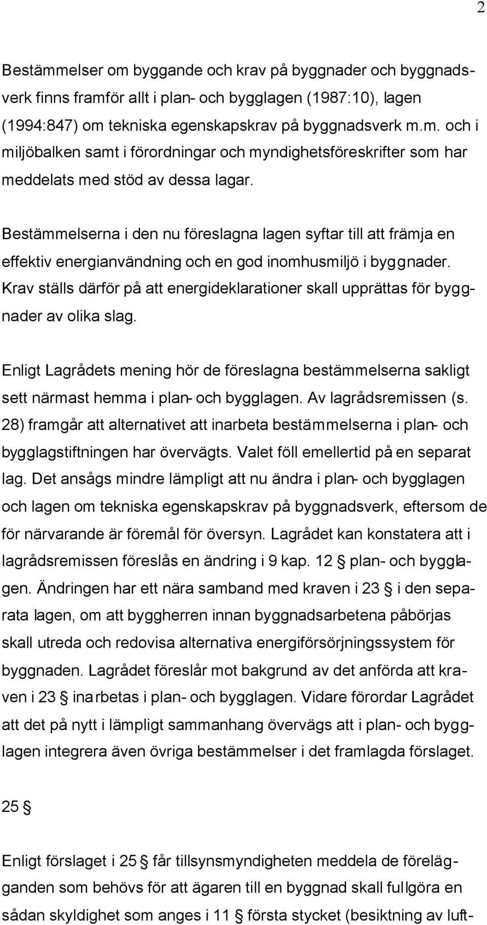 Krav ställs därför på att energideklarationer skall upprättas för byggnader av olika slag. Enligt Lagrådets mening hör de föreslagna bestämmelserna sakligt sett närmast hemma i plan- och bygglagen.