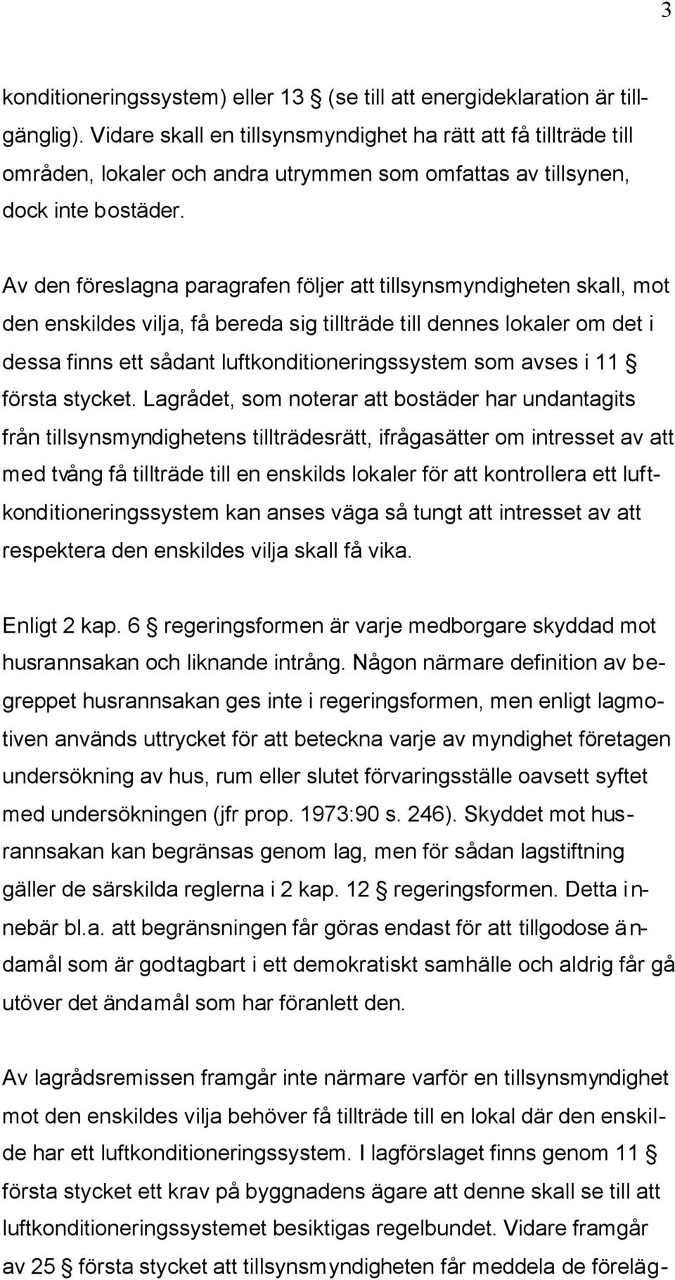 Av den föreslagna paragrafen följer att tillsynsmyndigheten skall, mot den enskildes vilja, få bereda sig tillträde till dennes lokaler om det i dessa finns ett sådant luftkonditioneringssystem som