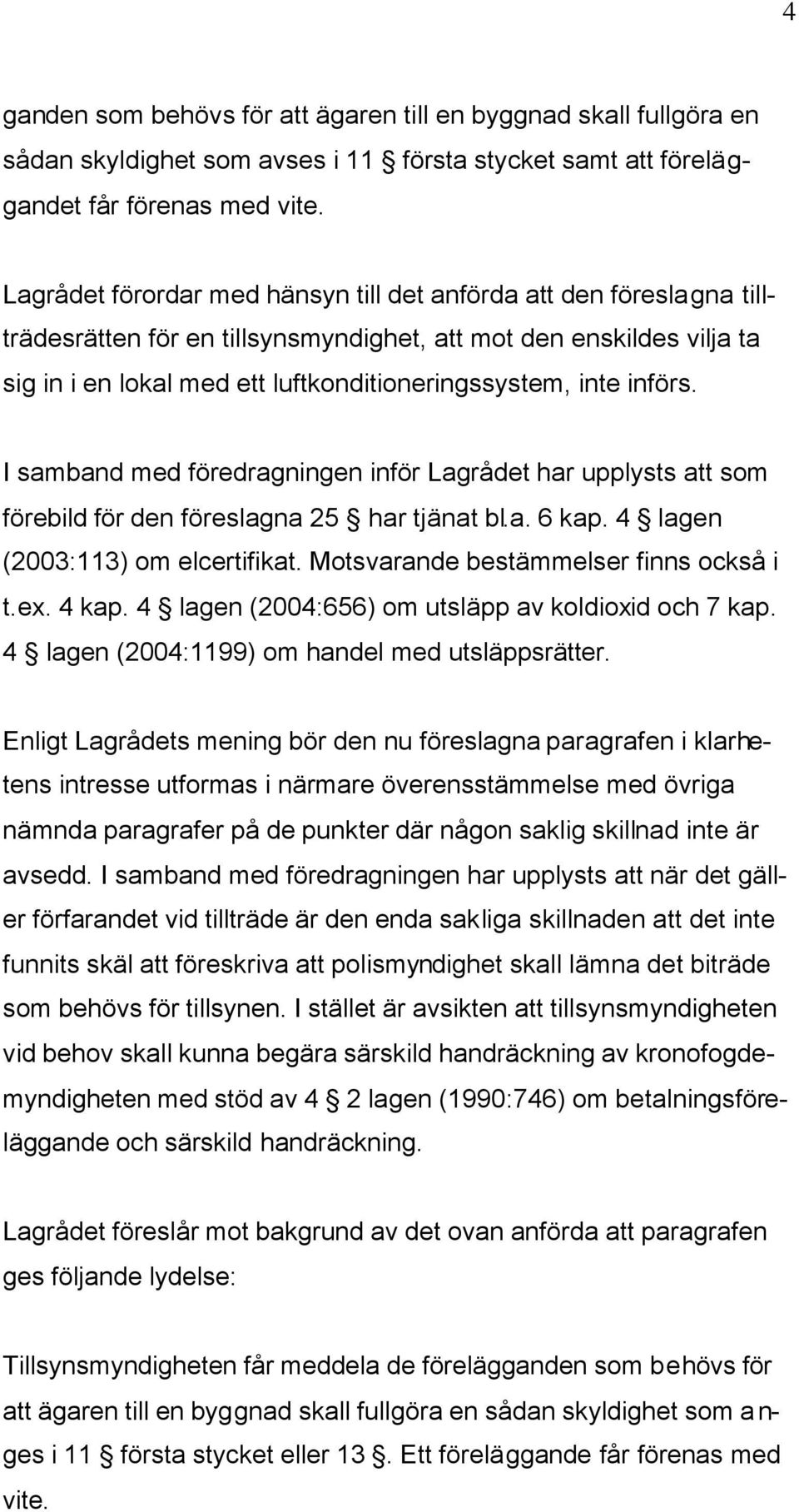 införs. I samband med föredragningen inför Lagrådet har upplysts att som förebild för den föreslagna 25 har tjänat bl.a. 6 kap. 4 lagen (2003:113) om elcertifikat.