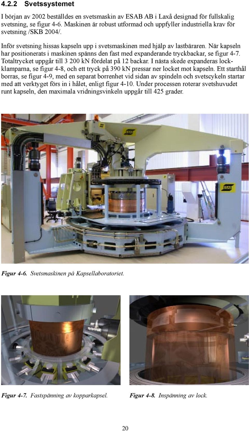 När kapseln har positionerats i maskinen spänns den fast med expanderande tryckbackar, se figur 4-7. Totaltrycket uppgår till 3 200 kn fördelat på 12 backar.