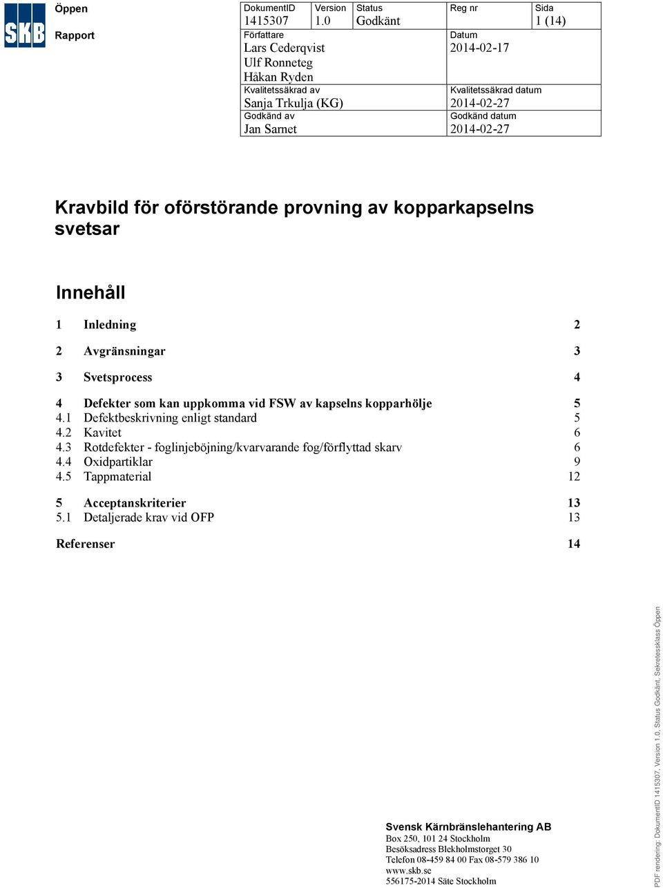 Godkänd datum 2014-02-27 Sida 1 (14) Kravbild för oförstörande provning av kopparkapselns svetsar Innehåll 1 Inledning 2 2 Avgränsningar 3 3 Svetsprocess 4 4 Defekter som kan uppkomma vid FSW av