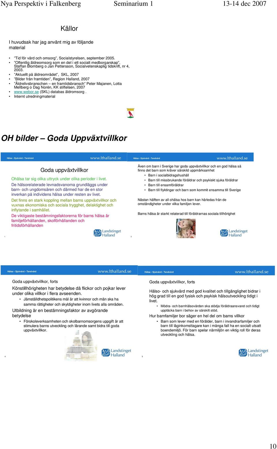 Aktuellt på äldreområdet, SKL, 2007 Bilder från framtiden, Region Halland, 2007 Äldrelivsbranschen en framtidsbransch Peter Majanen, Lotta Mellberg o Dag Norén, KK stiftelsen, 2007 www.webor.