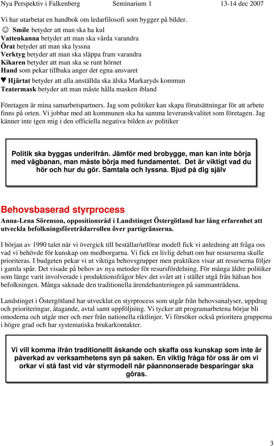 hörnet Hand som pekar tillbaka anger det egna ansvaret Hjärtat betyder att alla anställda ska älska Markaryds kommun Teatermask betyder att man måste hålla masken ibland Företagen är mina